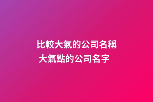 比較大氣的公司名稱 大氣點的公司名字-第1張-公司起名-玄機派